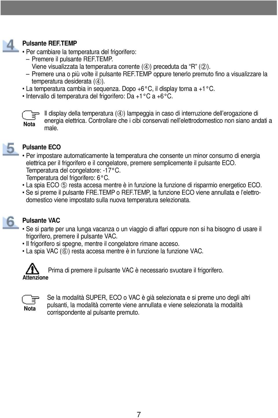 Intervallo di temperatura del frigorifero: Da +1 C a +6 C. Nota Il display della temperatura (➃) lampeggia in caso di interruzione dell erogazione di energia elettrica.