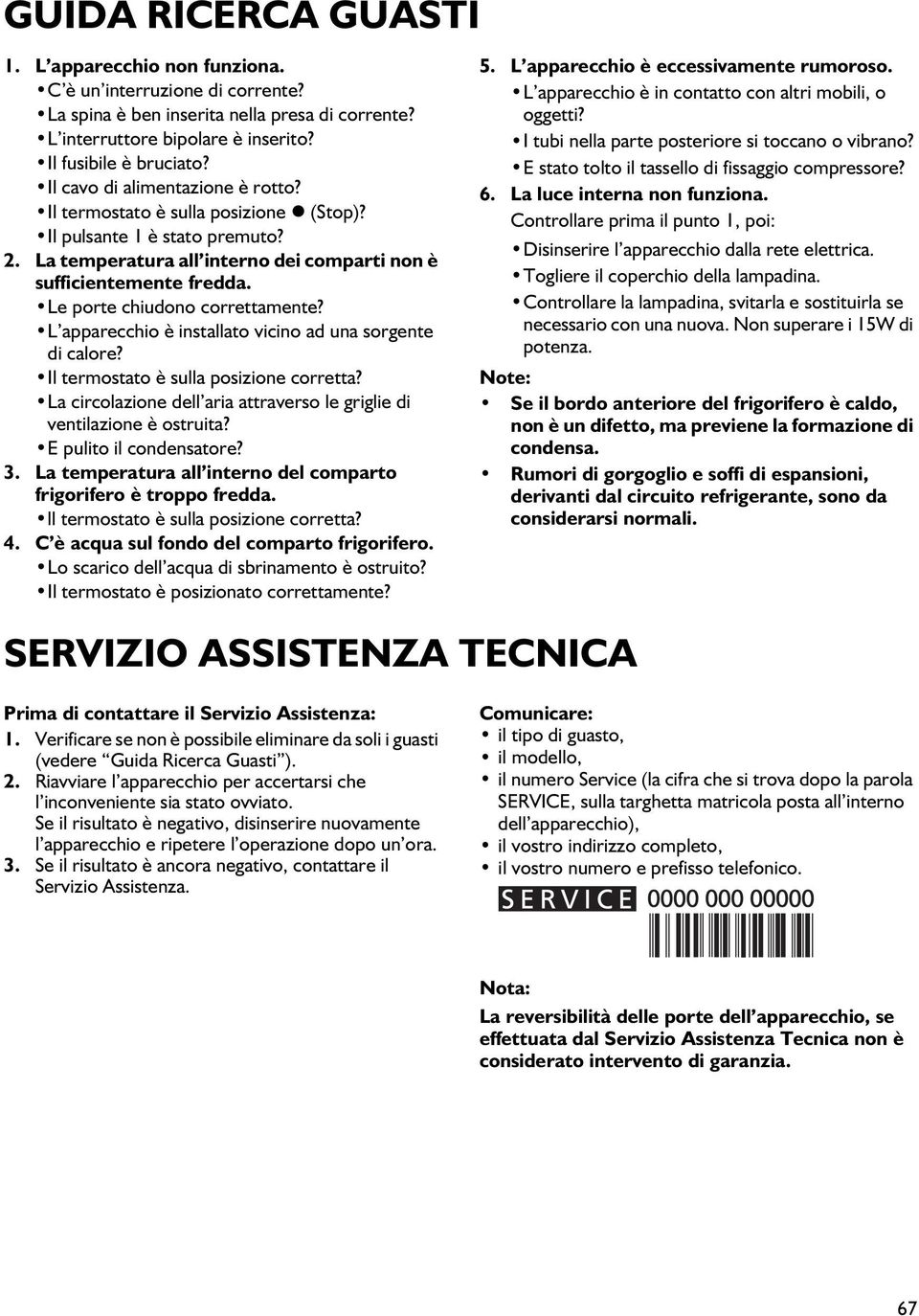 Le porte chiudono correttamente? L apparecchio è installato vicino ad una sorgente di calore? Il termostato è sulla posizione corretta?