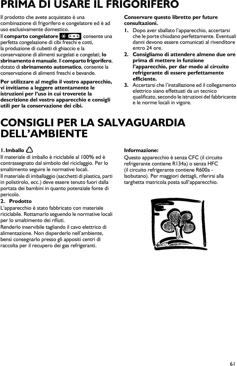 Il comparto frigorifero, dotato di sbrinamento automatico, consente la conservazione di alimenti freschi e bevande.