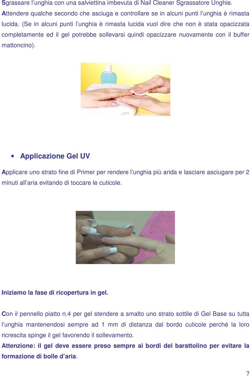 Applicazione Gel UV Applicare uno strato fine di Primer per rendere l unghia più arida e lasciare asciugare per 2 minuti all aria evitando di toccare le cuticole.