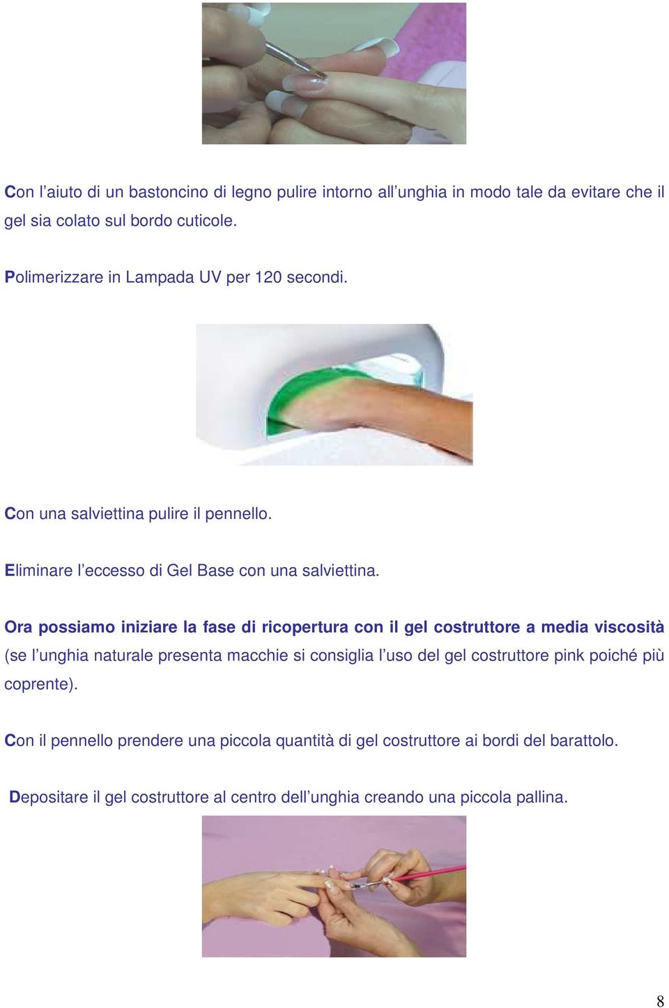 Ora possiamo iniziare la fase di ricopertura con il gel costruttore a media viscosità (se l unghia naturale presenta macchie si consiglia l uso del gel