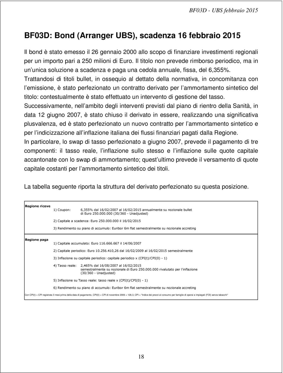 Trattandosi di titoli bullet, in ossequio al dettato della normativa, in concomitanza con l emissione, è stato perfezionato un contratto derivato per l ammortamento sintetico del titolo: