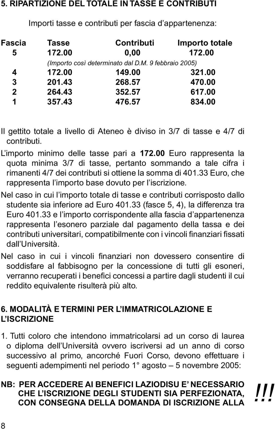 L importo minimo delle tasse pari a 172.00 Euro rappresenta la quota minima 3/7 di tasse, pertanto sommando a tale cifra i rimanenti 4/7 dei contributi si ottiene la somma di 401.