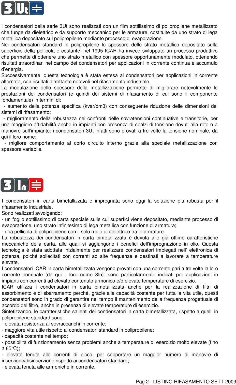 Nei condensatori standard in polipropilene lo spessore dello strato metallico depositato sulla superficie della pellicola è costante; nel 1995 ICAR ha invece sviluppato un processo produttivo che