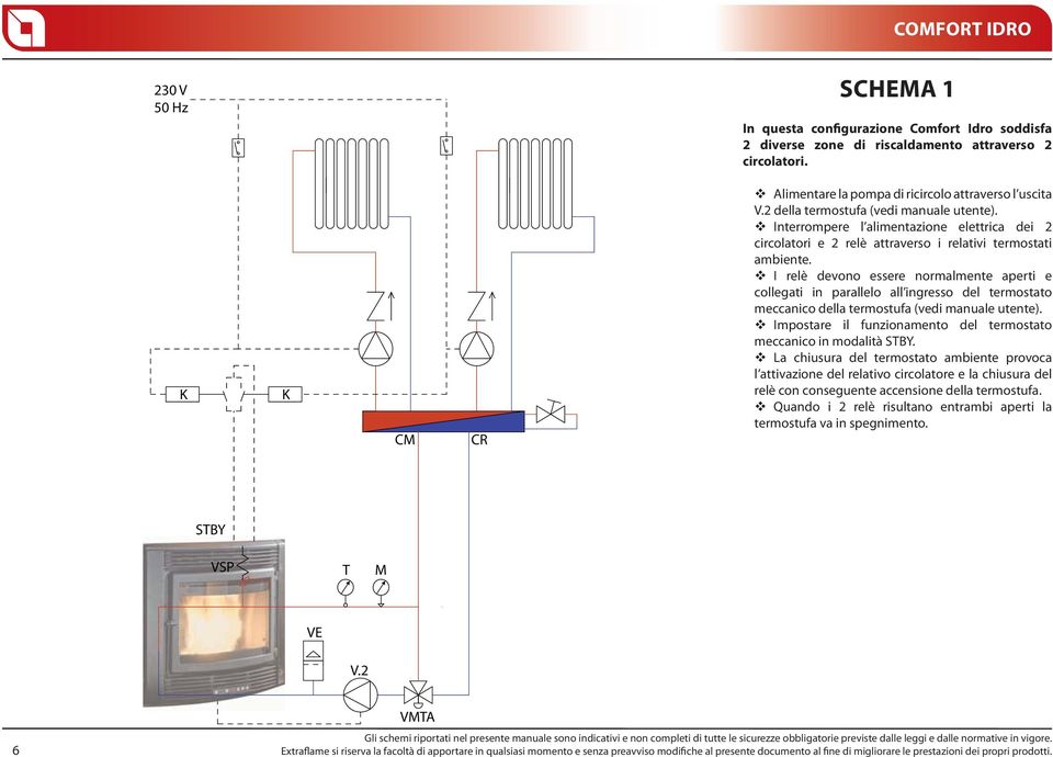 Interrompere l alimentazione elettrica dei 2 circolatori e 2 relè attraverso i relativi termostati ambiente.