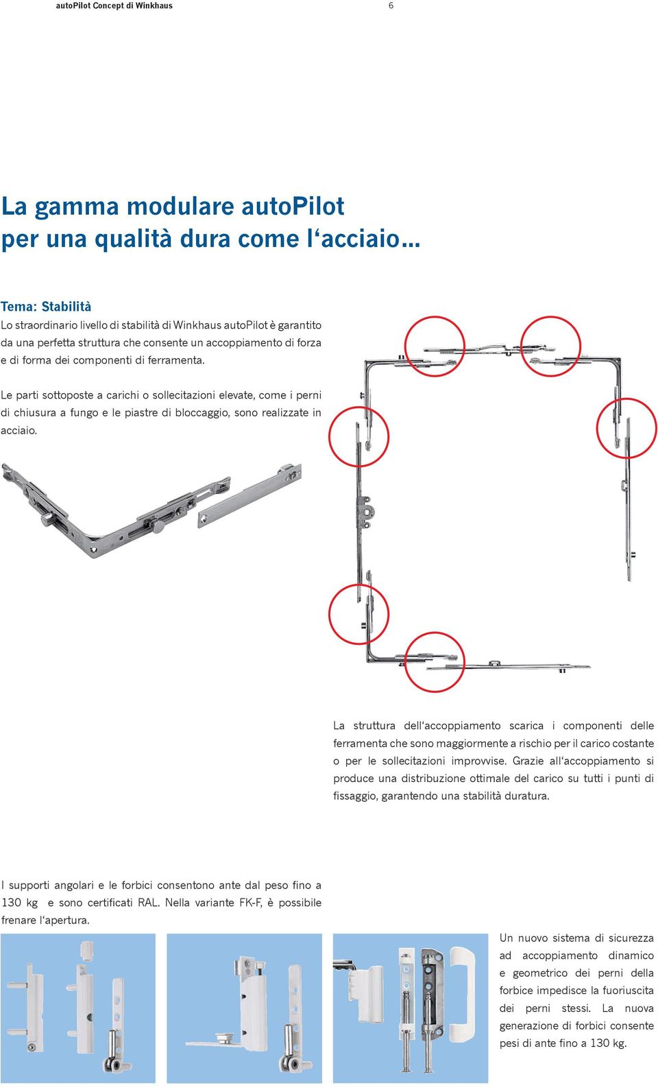 Le parti sottoposte a carichi o sollecitazioni elevate, come i perni di chiusura a fungo e le piastre di bloccaggio, sono realizzate in acciaio.