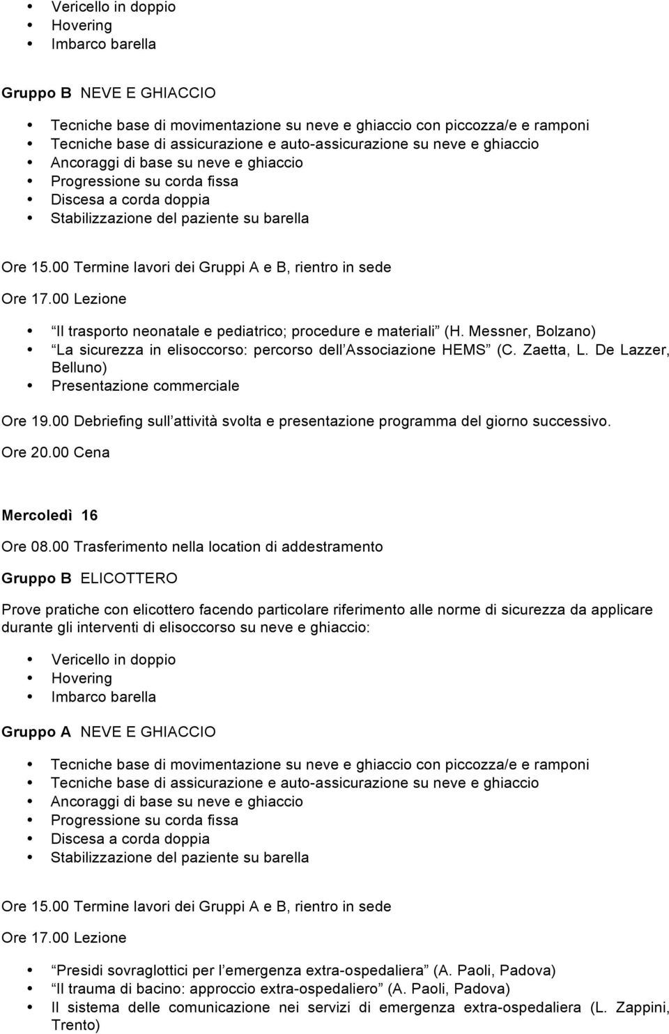 materiali (H. Messner, Bolzano) La sicurezza in elisoccorso: percorso dell Associazione HEMS (C. Zaetta, L. De Lazzer, Belluno) Presentazione commerciale Ore 19.