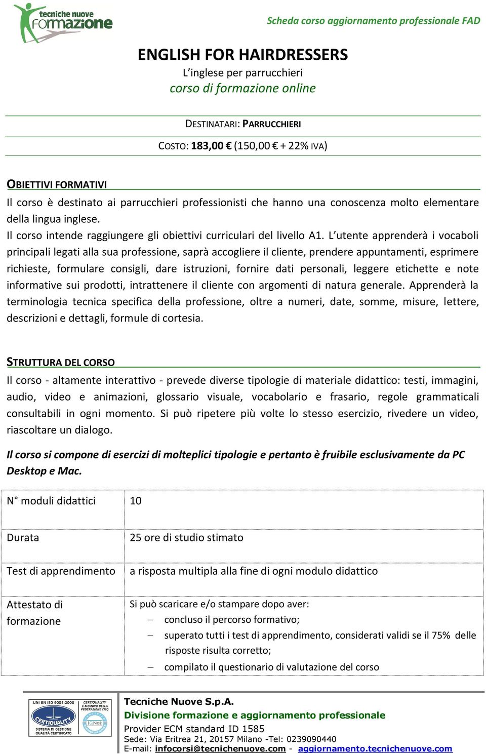 L utente apprenderà i vocaboli principali legati alla sua professione, saprà accogliere il cliente, prendere appuntamenti, esprimere richieste, formulare consigli, dare istruzioni, fornire dati