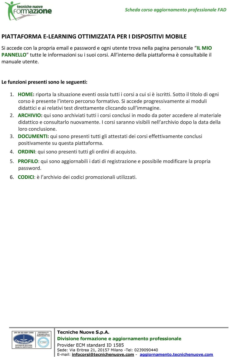 Sotto il titolo di ogni corso è presente l intero percorso formativo. Si accede progressivamente ai moduli didattici e ai relativi test direttamente cliccando sull immagine. 2.