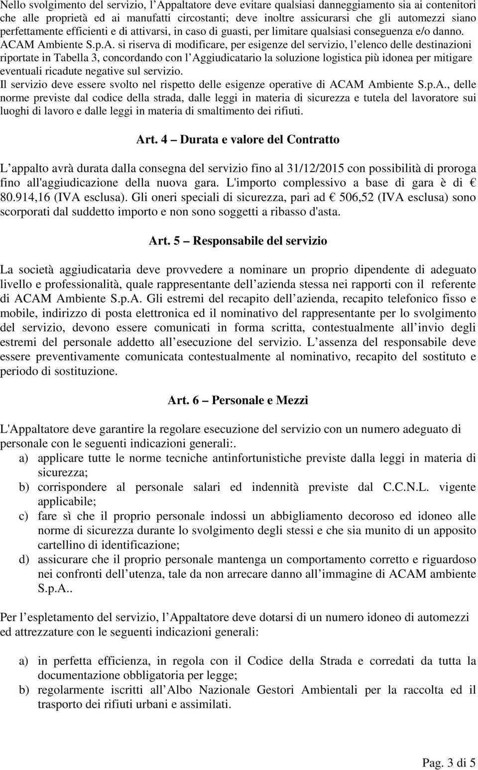 AM Ambiente S.p.A. si riserva di modificare, per esigenze del servizio, l elenco delle destinazioni riportate in Tabella 3, concordando con l Aggiudicatario la soluzione logistica più idonea per