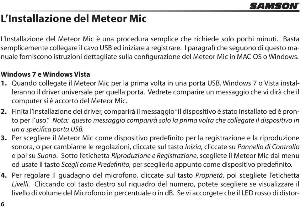 Quando collegate il Meteor Mic per la prima volta in una porta USB, Windows 7 o Vista installeranno il driver universale per quella porta.