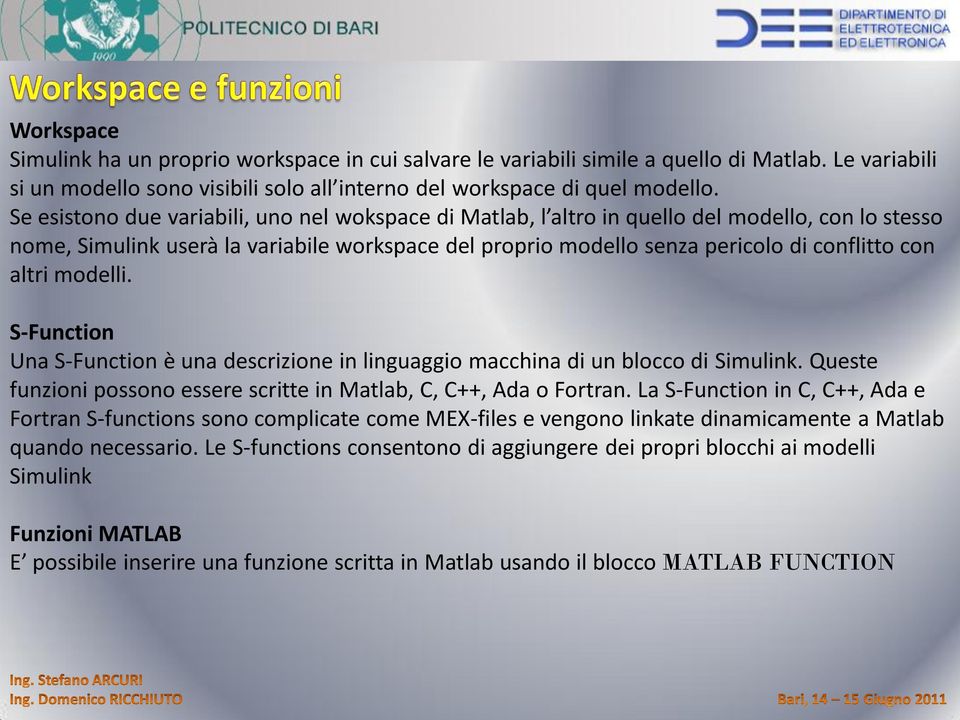 altri modelli. S-Function Una S-Function è una descrizione in linguaggio macchina di un blocco di Simulink. Queste funzioni possono essere scritte in Matlab, C, C++, Ada o Fortran.