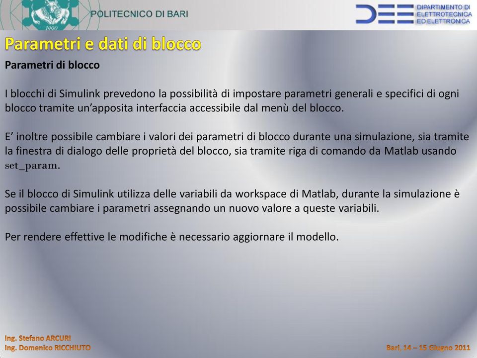 E inoltre possibile cambiare i valori dei parametri di blocco durante una simulazione, sia tramite la finestra di dialogo delle proprietà del blocco, sia