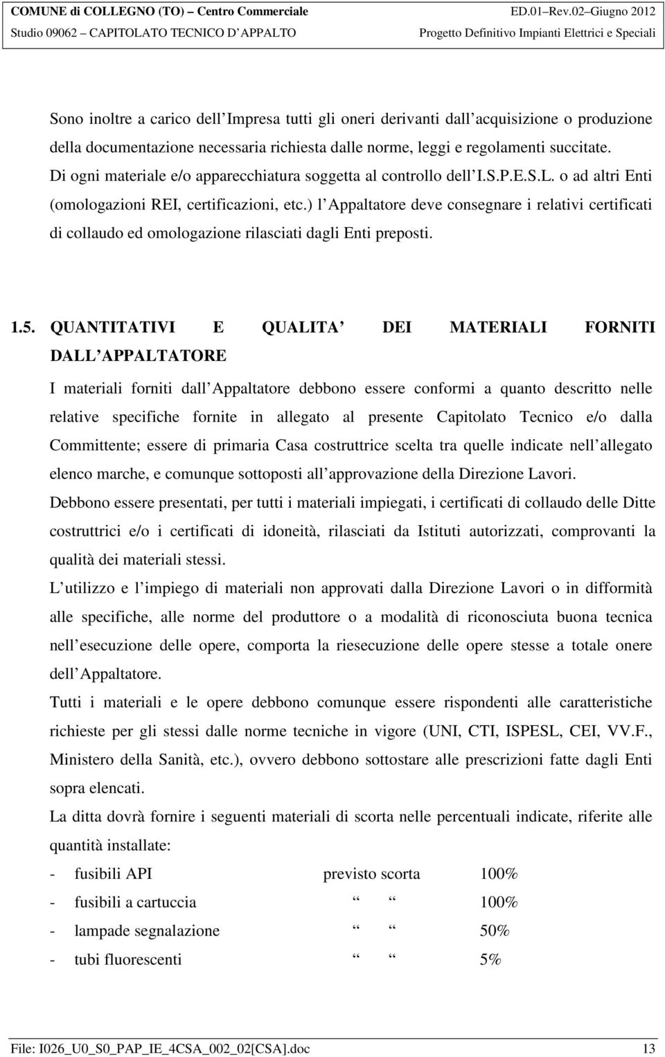 ) l Appaltatore deve consegnare i relativi certificati di collaudo ed omologazione rilasciati dagli Enti preposti. 1.5.