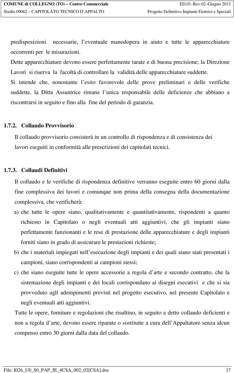 Si intende che, nonostante l esito favorevole delle prove preliminari e delle verifiche suddette, la Ditta Assuntrice rimane l unica responsabile delle deficienze che abbiano a riscontrarsi in