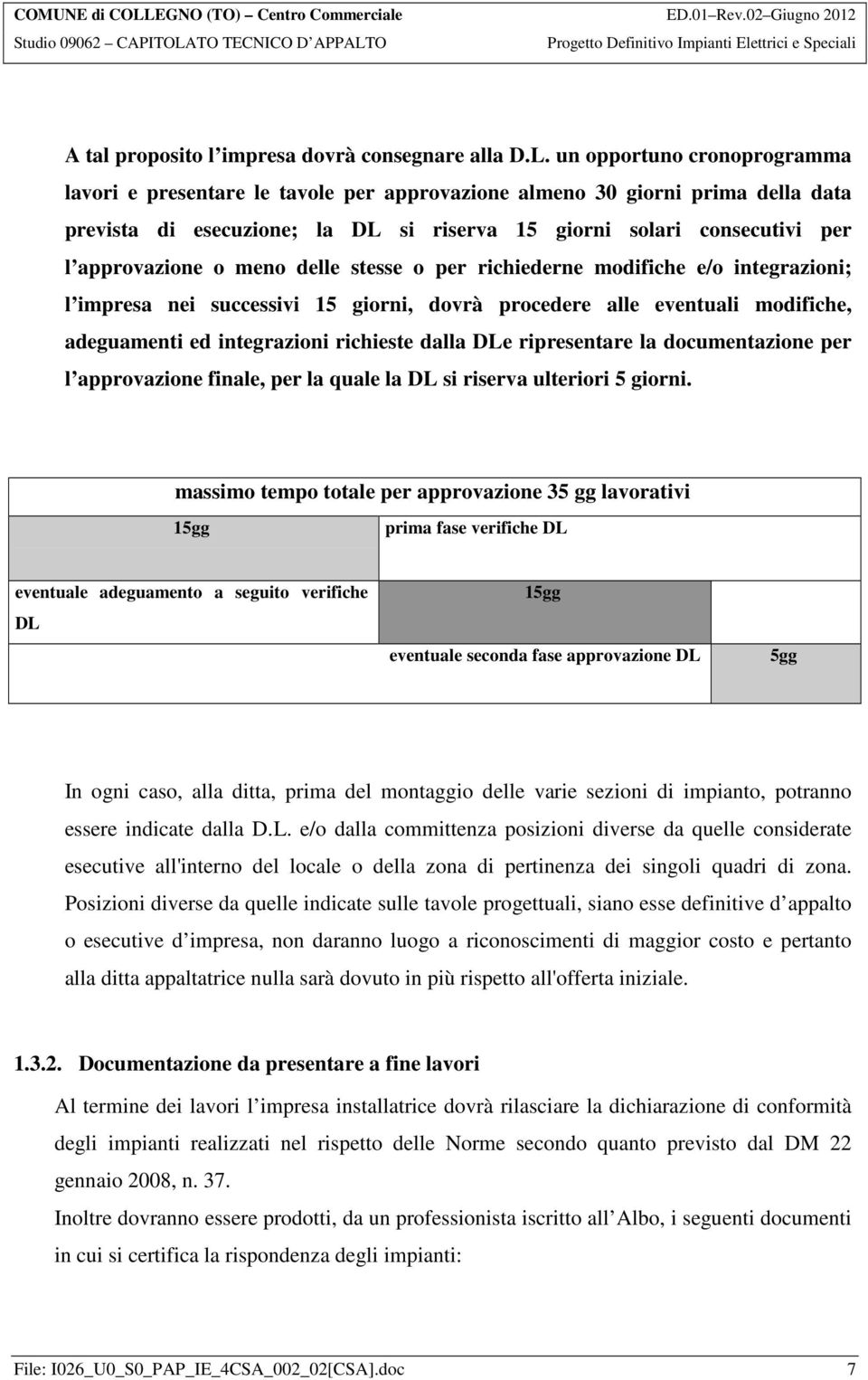 meno delle stesse o per richiederne modifiche e/o integrazioni; l impresa nei successivi 15 giorni, dovrà procedere alle eventuali modifiche, adeguamenti ed integrazioni richieste dalla DLe