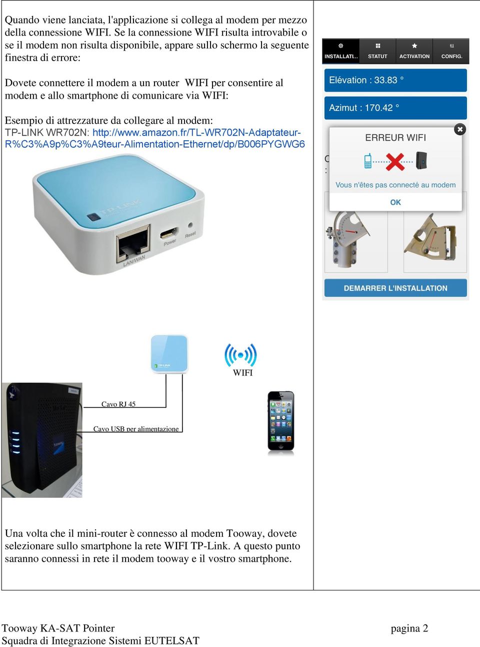 consentire al modem e allo smartphone di comunicare via WIFI: Esempio di attrezzature da collegare al modem: TP-LINK WR702N: http://www.amazon.