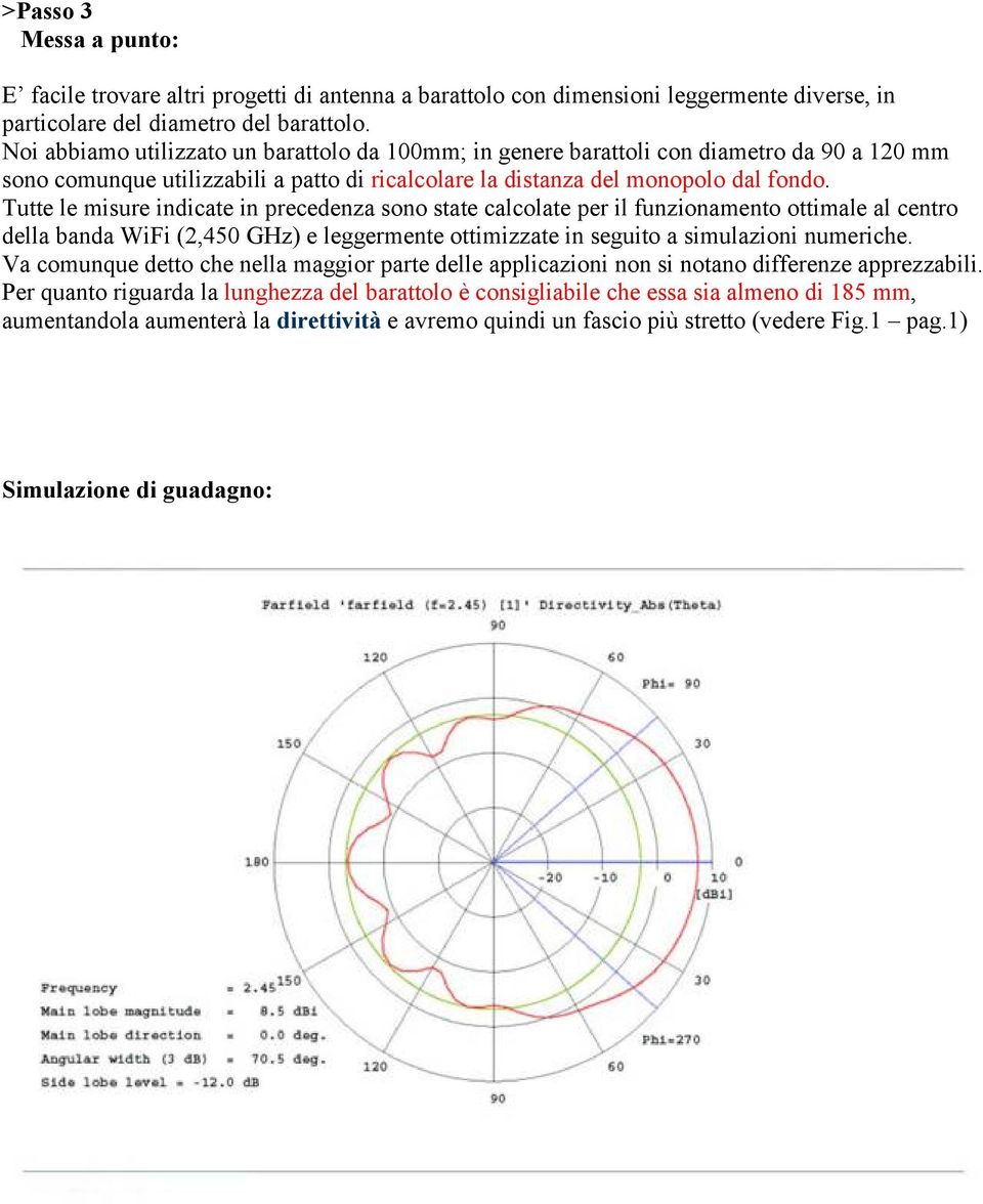 Tutte le misure indicate in precedenza sono state calcolate per il funzionamento ottimale al centro della banda WiFi (2,450 GHz) e leggermente ottimizzate in seguito a simulazioni numeriche.