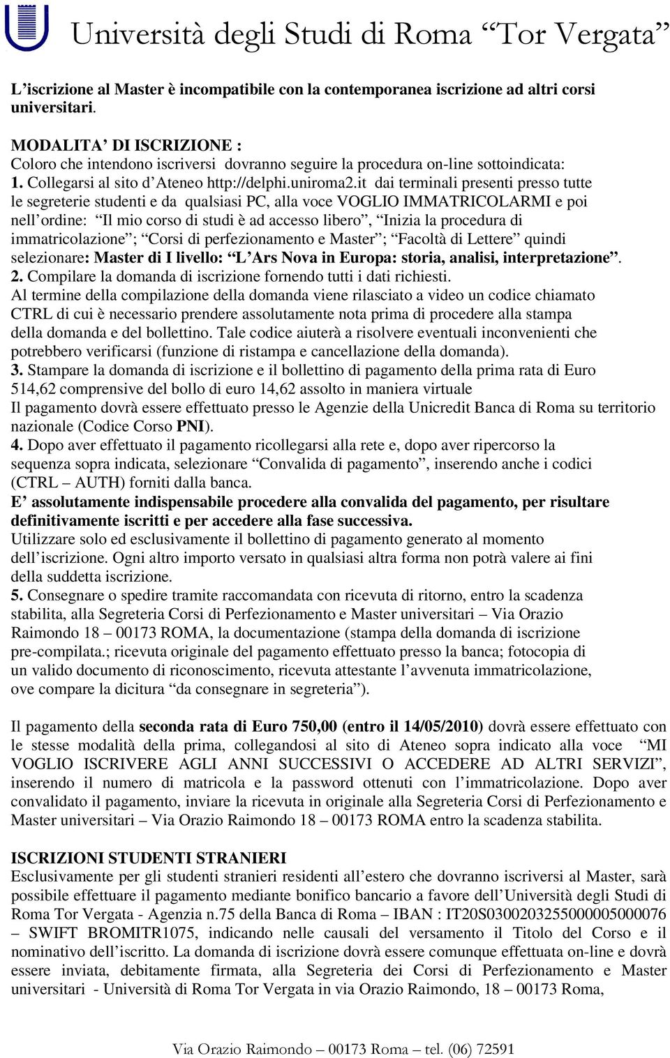 it dai terminali presenti presso tutte le segreterie studenti e da qualsiasi PC, alla voce VOGLIO IMMATRICOLARMI e poi nell ordine: Il mio corso di studi è ad accesso libero, Inizia la procedura di