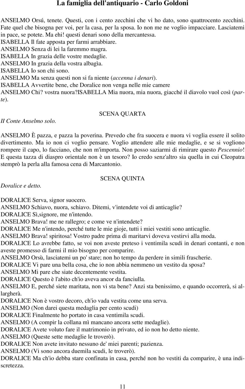 ISABELLA In grazia delle vostre medaglie. ANSELMO In grazia della vostra albagìa. ISABELLA Io son chi sono. ANSELMO Ma senza questi non si fa niente (accenna i denari).