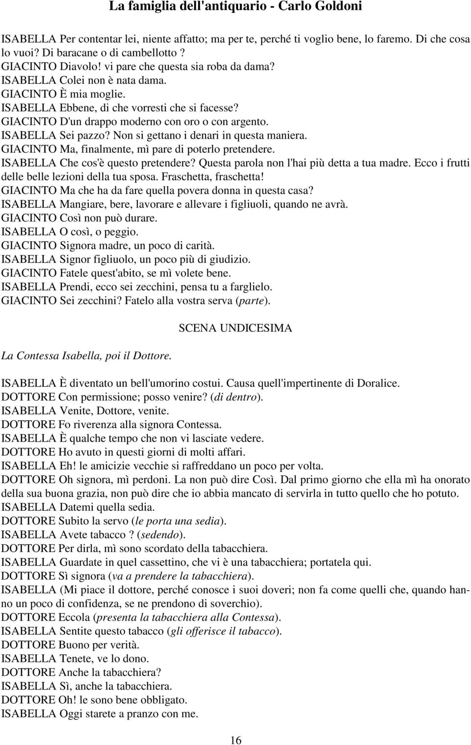 Non si gettano i denari in questa maniera. GIACINTO Ma, finalmente, mì pare di poterlo pretendere. ISABELLA Che cos'è questo pretendere? Questa parola non l'hai più detta a tua madre.