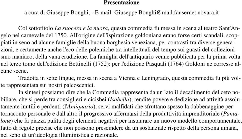 All'origine dell'ispirazione goldoniana erano forse certi scandali, scoppiati in seno ad alcune famiglie della buona borghesia veneziana, per contrasti tra diverse generazioni, e certamente anche