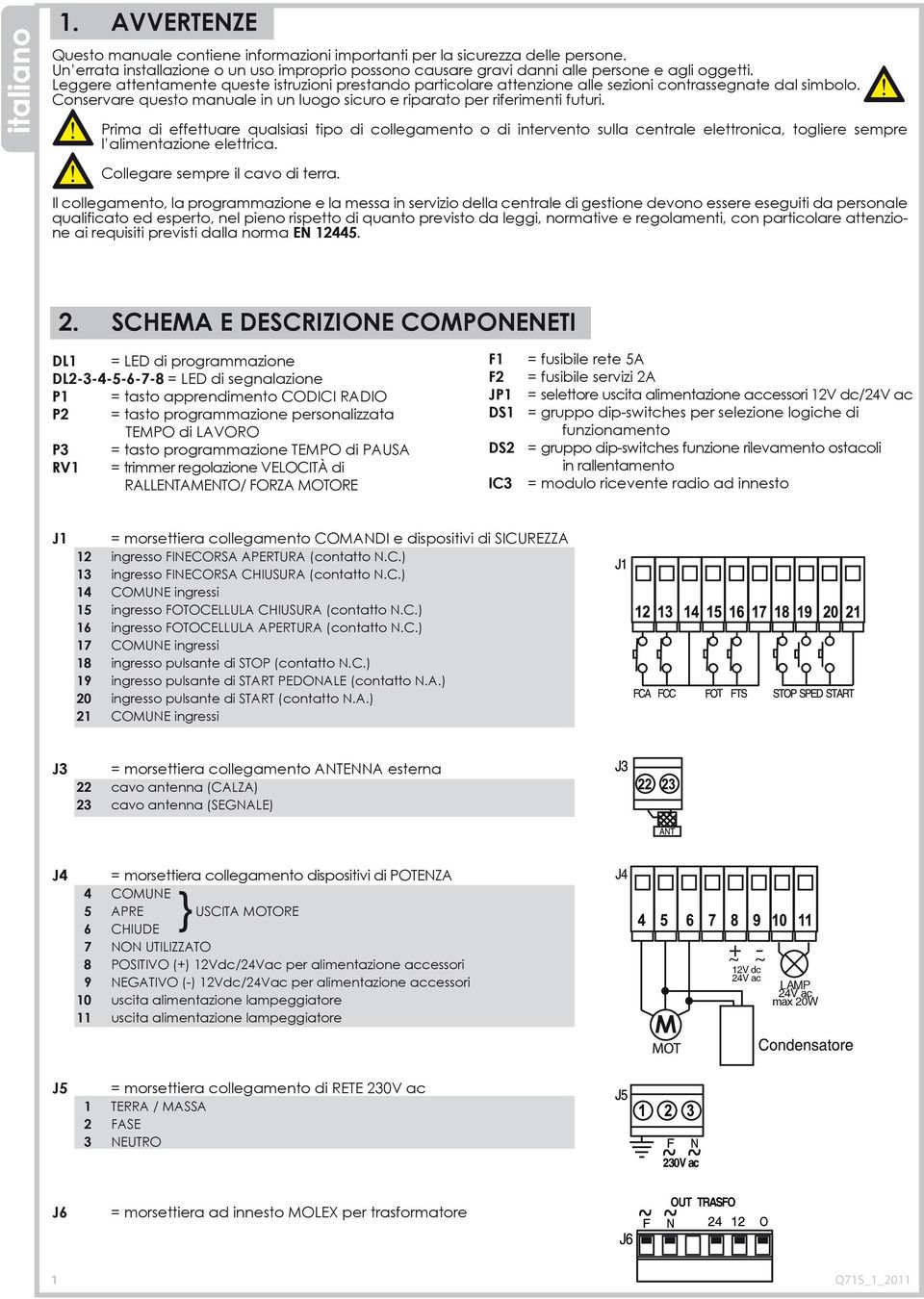 Prima di effettuare qualsiasi tipo di collegamento o di intervento sulla centrale elettronica, togliere sempre l alimentazione elettrica. Collegare sempre il cavo di terra.