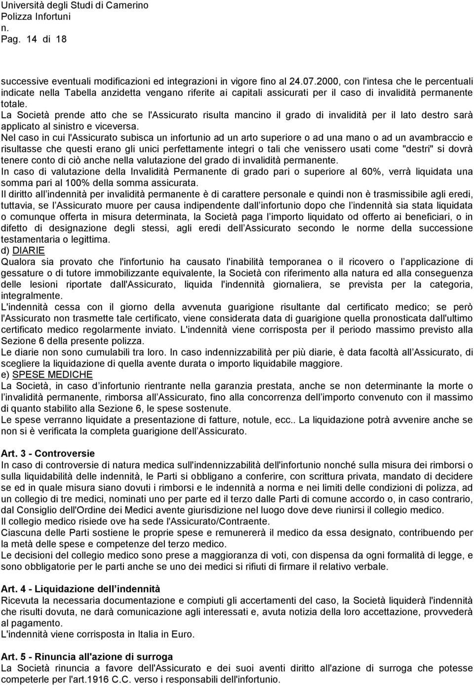 La Società prende atto che se l'assicurato risulta mancino il grado di invalidità per il lato destro sarà applicato al sinistro e viceversa.