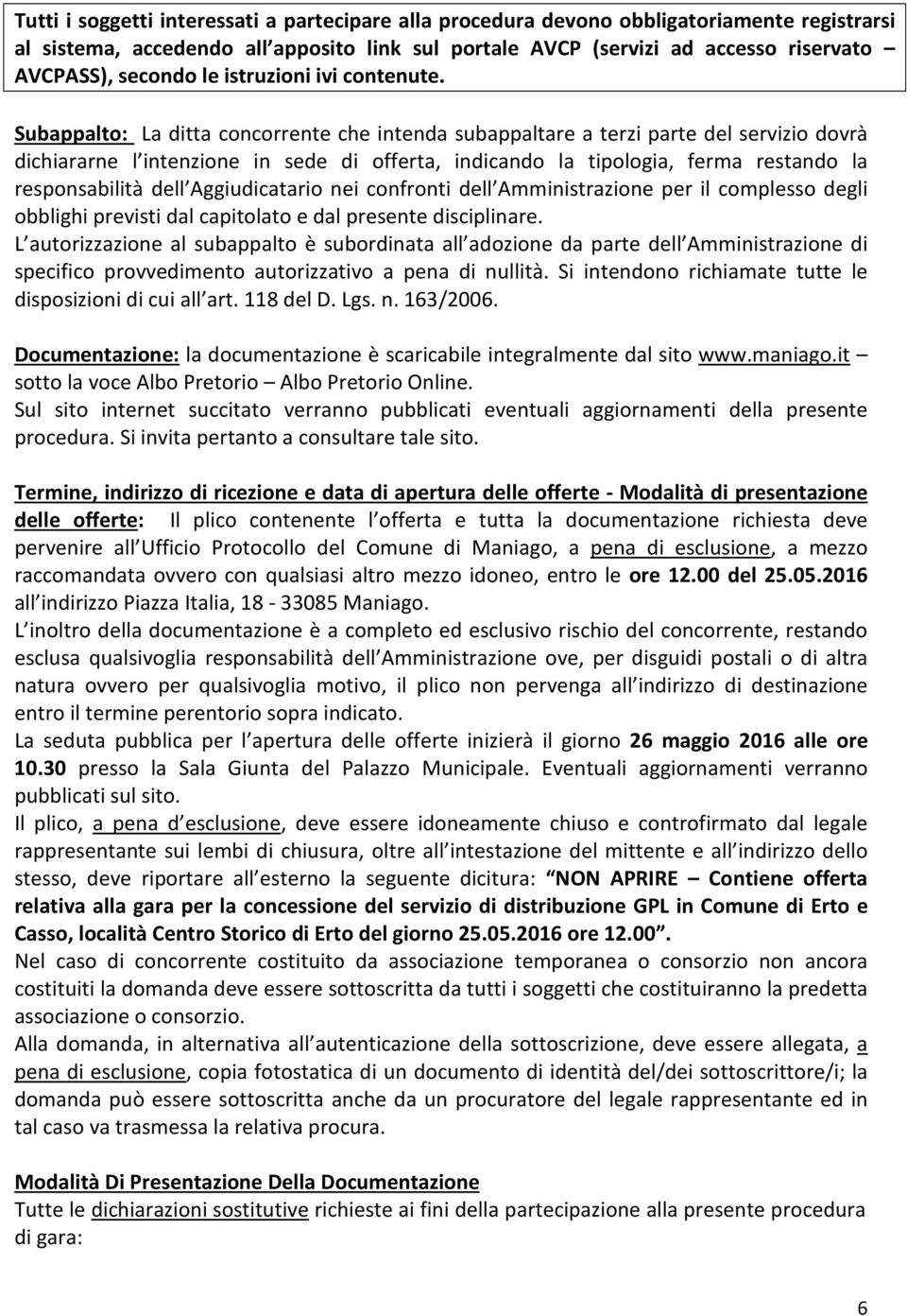 Subappalto: La ditta concorrente che intenda subappaltare a terzi parte del servizio dovrà dichiararne l intenzione in sede di offerta, indicando la tipologia, ferma restando la responsabilità dell