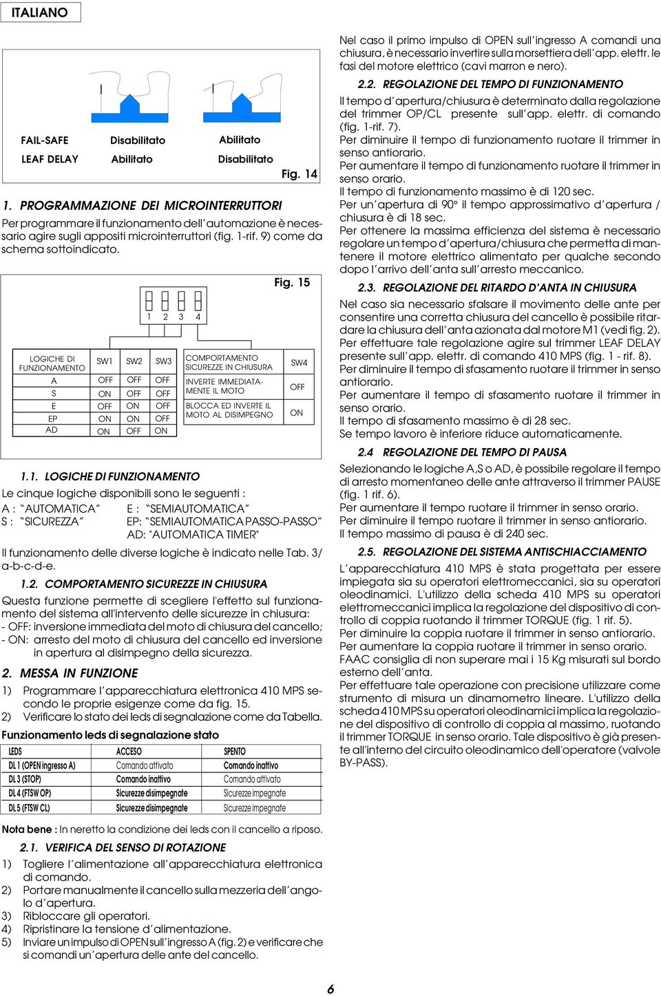 . LOGICHE DI FUNZIAMENTO Le cinque logiche disponibili sono le seguenti : A : AUTOMATICA E : SEMIAUTOMATICA S : SICUREZZA EP: SEMIAUTOMATICA PASSO-PASSO AD: "AUTOMATICA TIMER" Il delle diverse