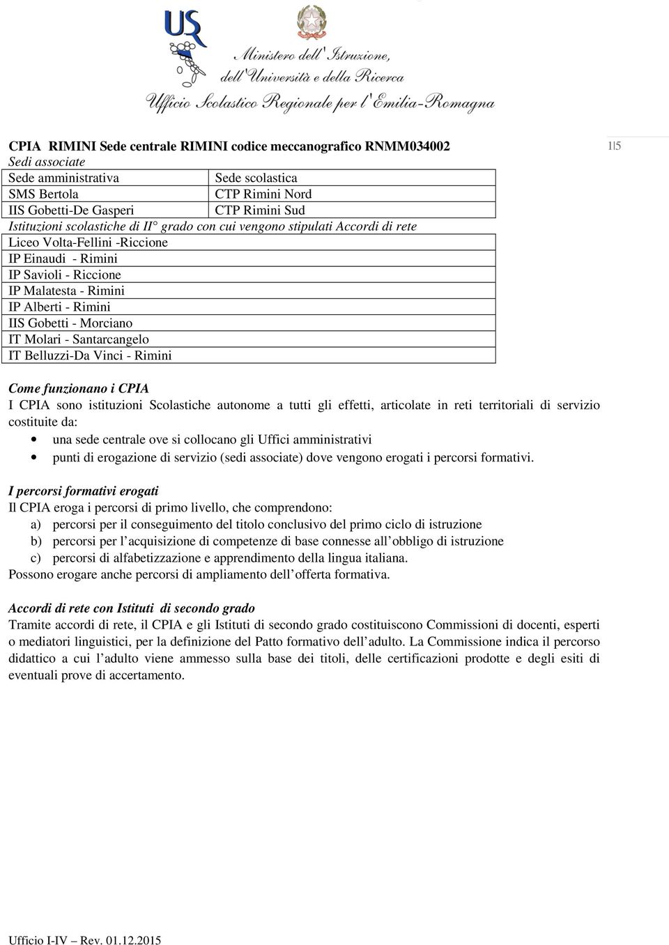 autonome a tutti gli effetti, articolate in reti territoriali di servizio costituite da: una sede centrale ove si collocano gli Uffici amministrativi punti di erogazione di servizio (sedi associate)