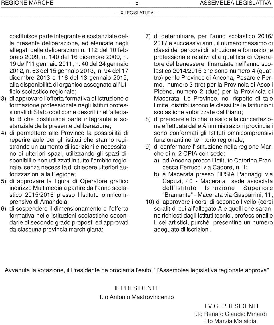 94 del 17 dicembre 2013 e 118 del 13 gennaio 2015, alla disponibilità di organico assegnato all Ufficio scolastico regionale; 3) di approvare l offerta formativa di Istruzione e formazione