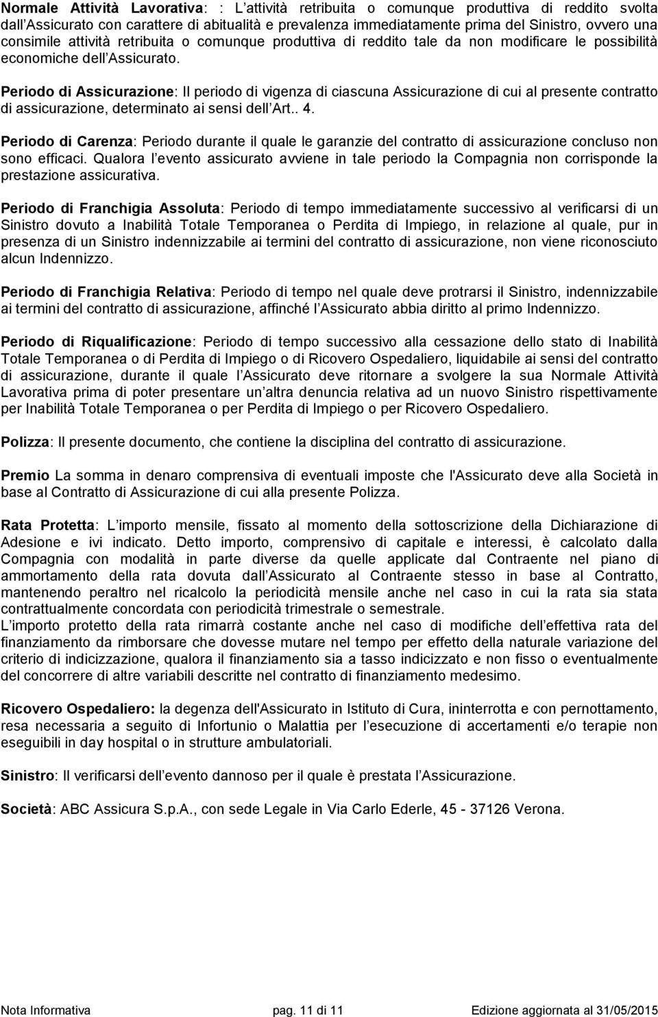 Periodo di Assicurazione: Il periodo di vigenza di ciascuna Assicurazione di cui al presente contratto di assicurazione, determinato ai sensi dell Art.. 4.