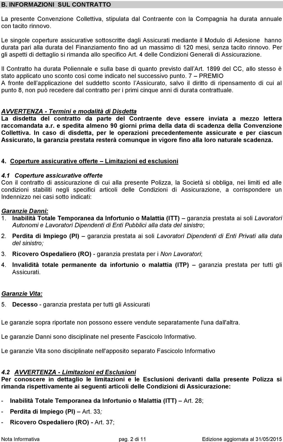 Per gli aspetti di dettaglio si rimanda allo specifico Art. 4 delle Condizioni Generali di Assicurazione. Il Contratto ha durata Poliennale e sulla base di quanto previsto dall Art.