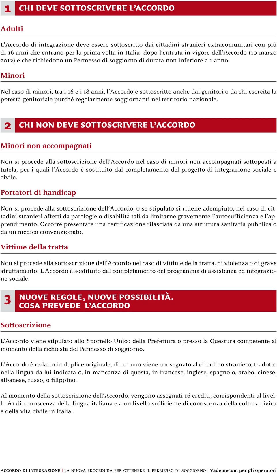 Minori Nel caso di minori, tra i 16 e i 18 anni, l Accordo è sottoscritto anche dai genitori o da chi esercita la potestà genitoriale purché regolarmente soggiornanti nel territorio nazionale.