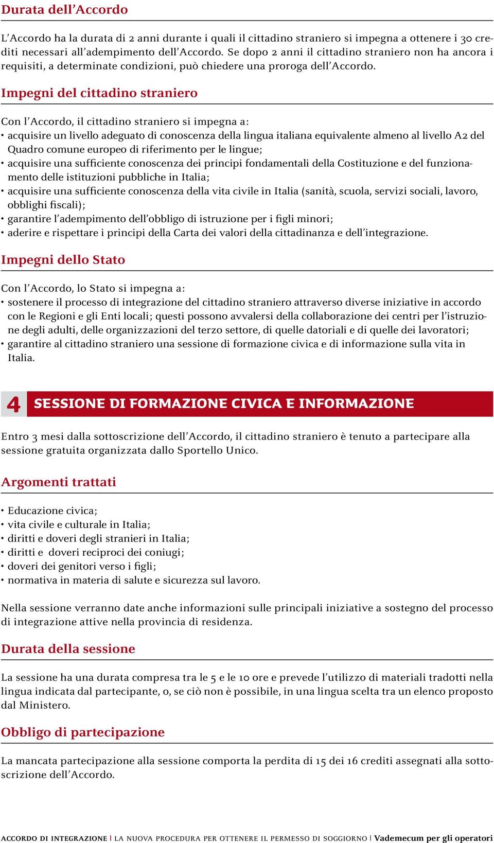 Impegni del cittadino straniero Con l Accordo, il cittadino straniero si impegna a: acquisire un livello adeguato di conoscenza della lingua italiana equivalente almeno al livello A2 del Quadro