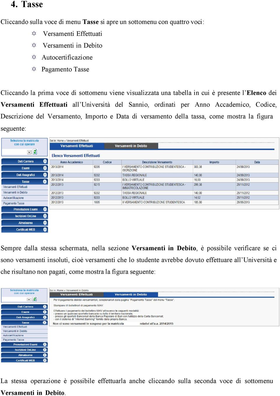 versamento della tassa, come mostra la figura seguente: Sempre dalla stessa schermata, nella sezione Versamenti in Debito, è possibile verificare se ci sono versamenti insoluti, cioè versamenti che