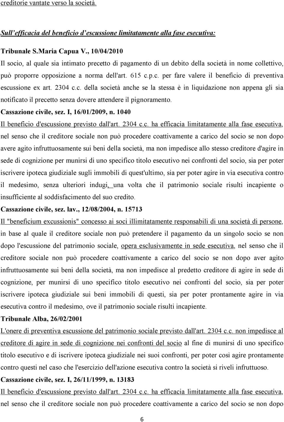 2304 c.c. della società anche se la stessa è in liquidazione non appena gli sia notificato il precetto senza dovere attendere il pignoramento. Cassazione civile, sez. I, 16/01/2009, n.