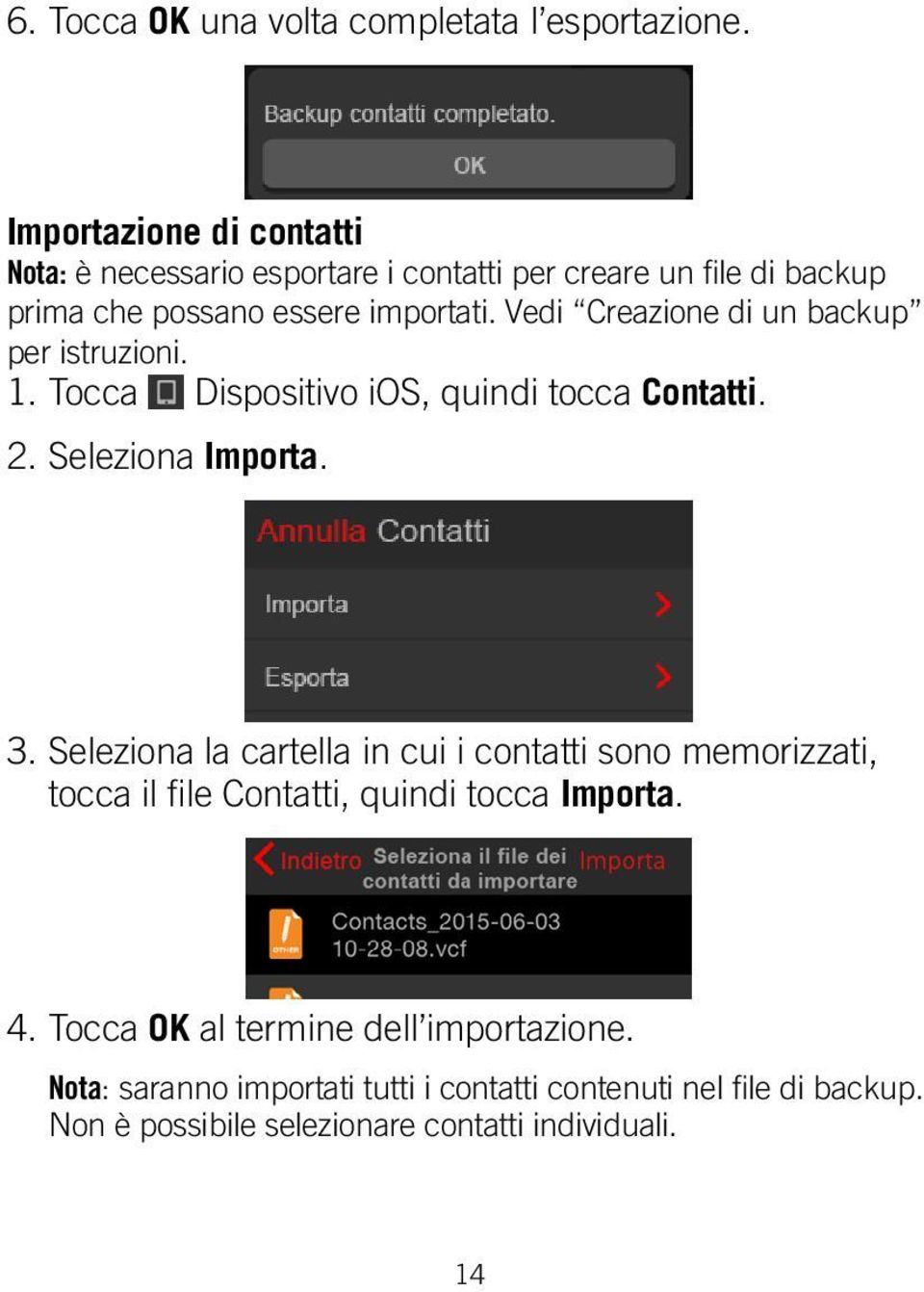 Vedi Creazione di un backup per istruzioni. 1. Tocca Dispositivo ios, quindi tocca Contatti. 2. Seleziona Importa. 3.