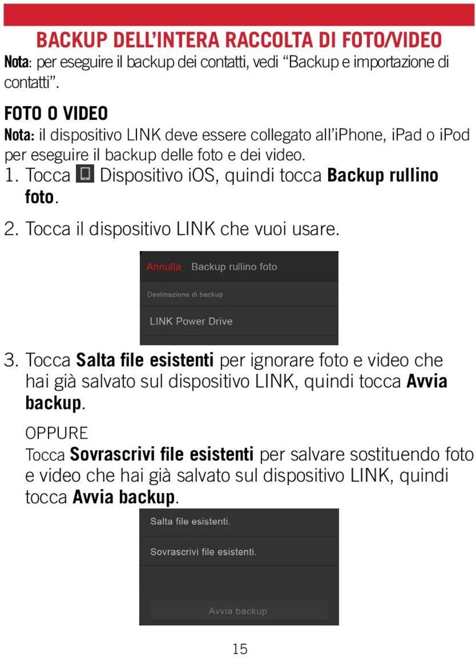 Tocca Dispositivo ios, quindi tocca Backup rullino foto. 2. Tocca il dispositivo LINK che vuoi usare. 3.