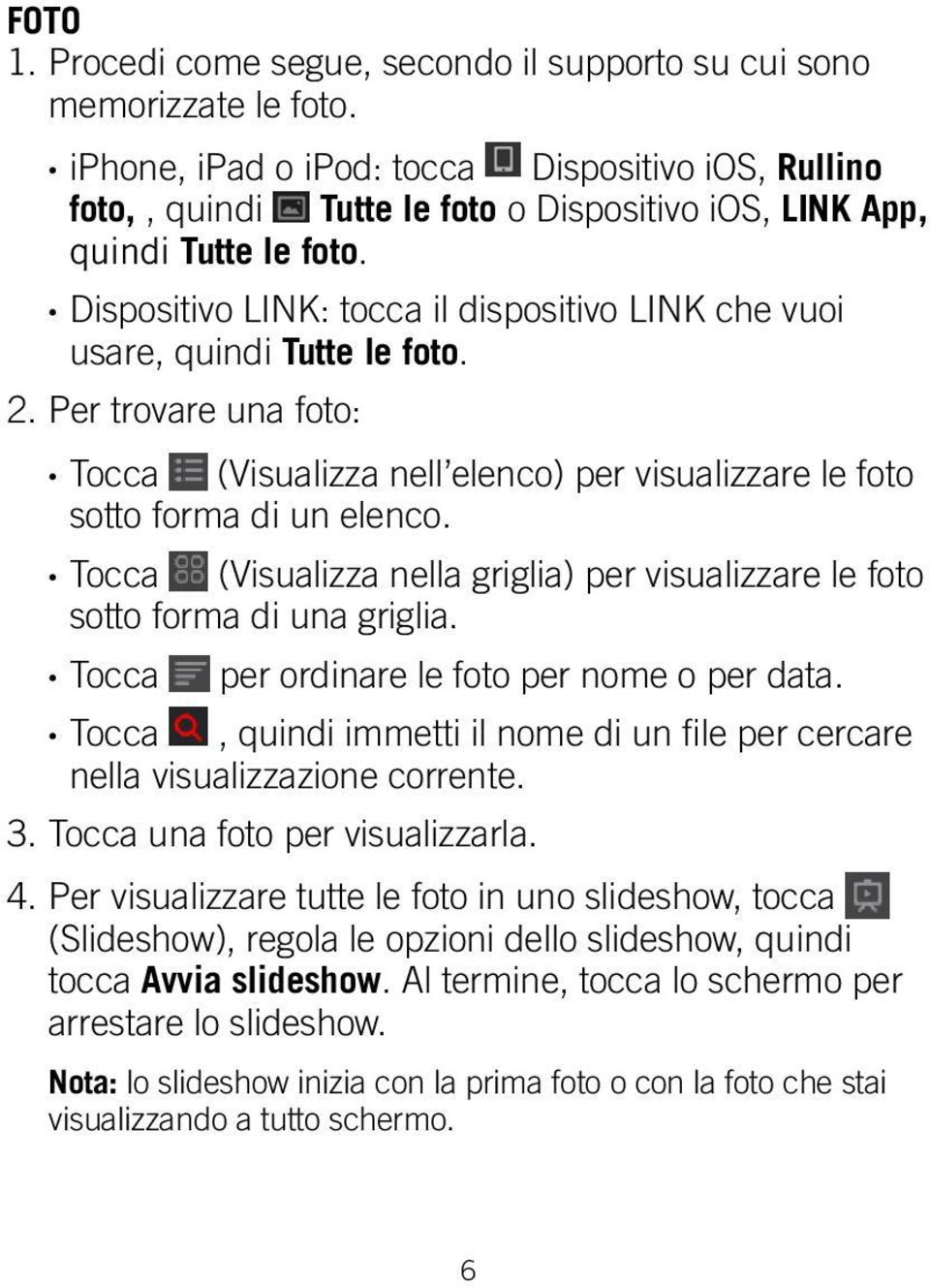 Dispositivo LINK: tocca il dispositivo LINK che vuoi usare, quindi Tutte le foto. 2. Per trovare una foto: Tocca (Visualizza nell elenco) per visualizzare le foto sotto forma di un elenco.