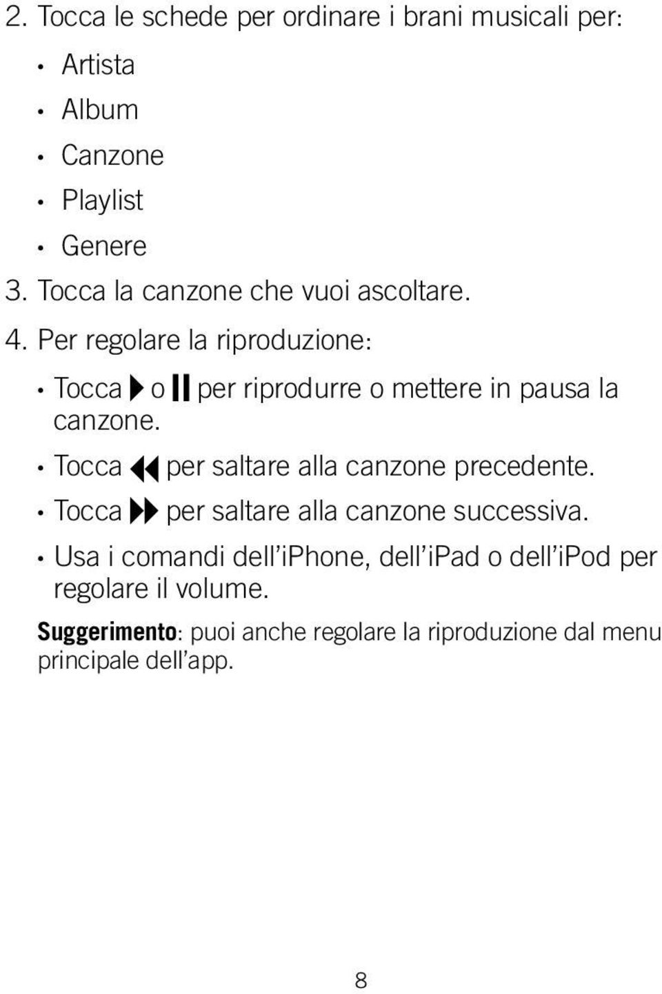 Tocca Tocca per riprodurre o mettere in pausa la per saltare alla canzone precedente.