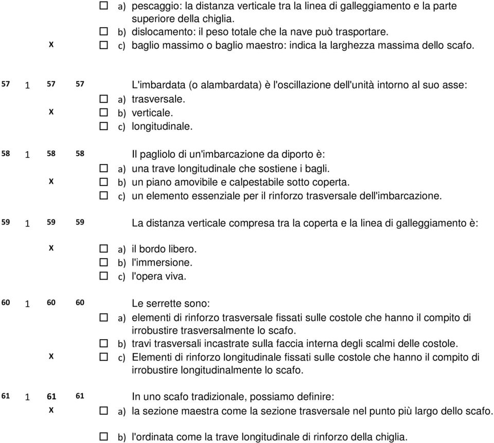 c) longitudinale. 58 1 58 58 Il pagliolo di un'imbarcazione da diporto è: a) una trave longitudinale che sostiene i bagli. X b) un piano amovibile e calpestabile sotto coperta.