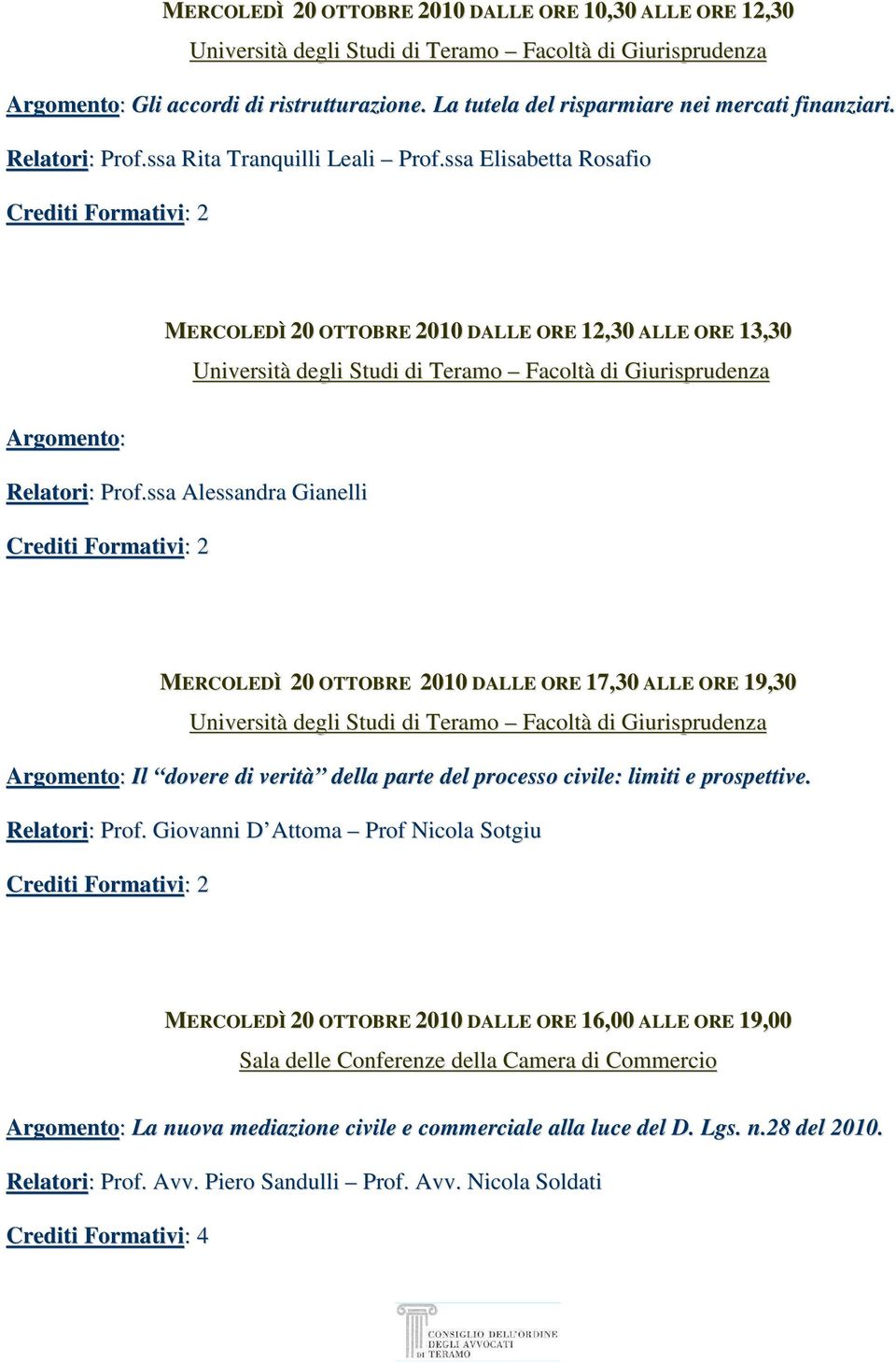 ssa Alessandra Gianelli MERCOLEDÌ 20 OTTOBRE 2010 DALLE ORE 17,30 ALLE ORE 19,30 Argomento: Il dovere di verità della parte del processo civile: limiti e prospettive. Relatori: Prof.