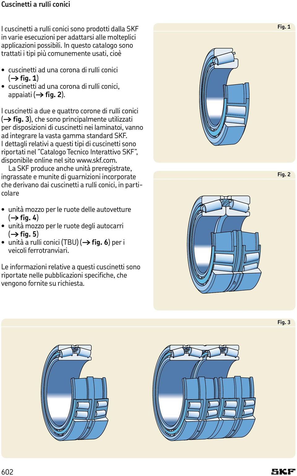 I cuscinetti a due e quattro corone di rulli conici ( fig. 3), che sono principalmente utilizzati per disposizioni di cuscinetti nei laminatoi, vanno ad integrare la vasta gamma standard SKF.