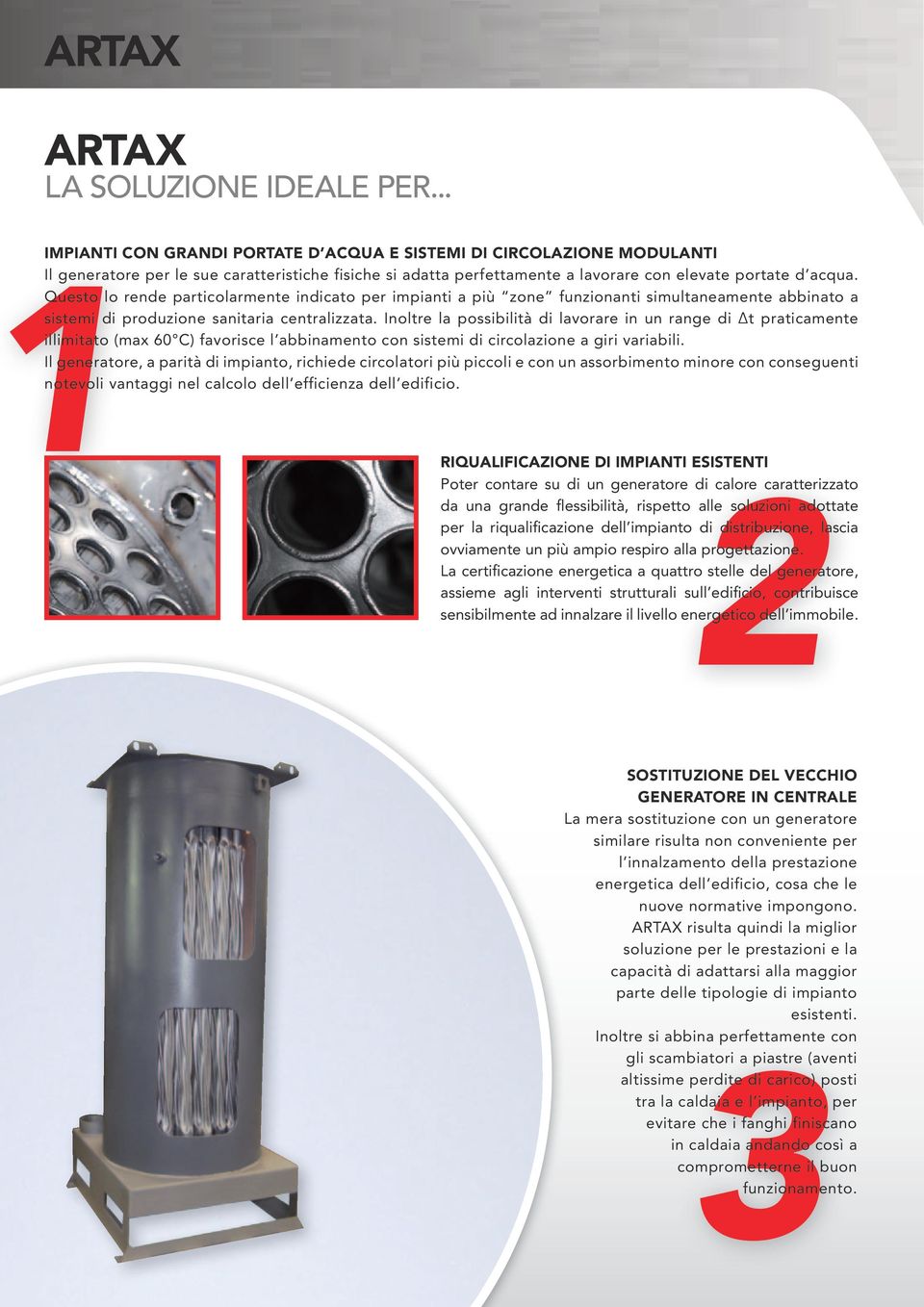 Questo lo rende particolarmente indicato per impianti a più zone funzionanti simultaneamente abbinato a sistemi di produzione sanitaria centralizzata.