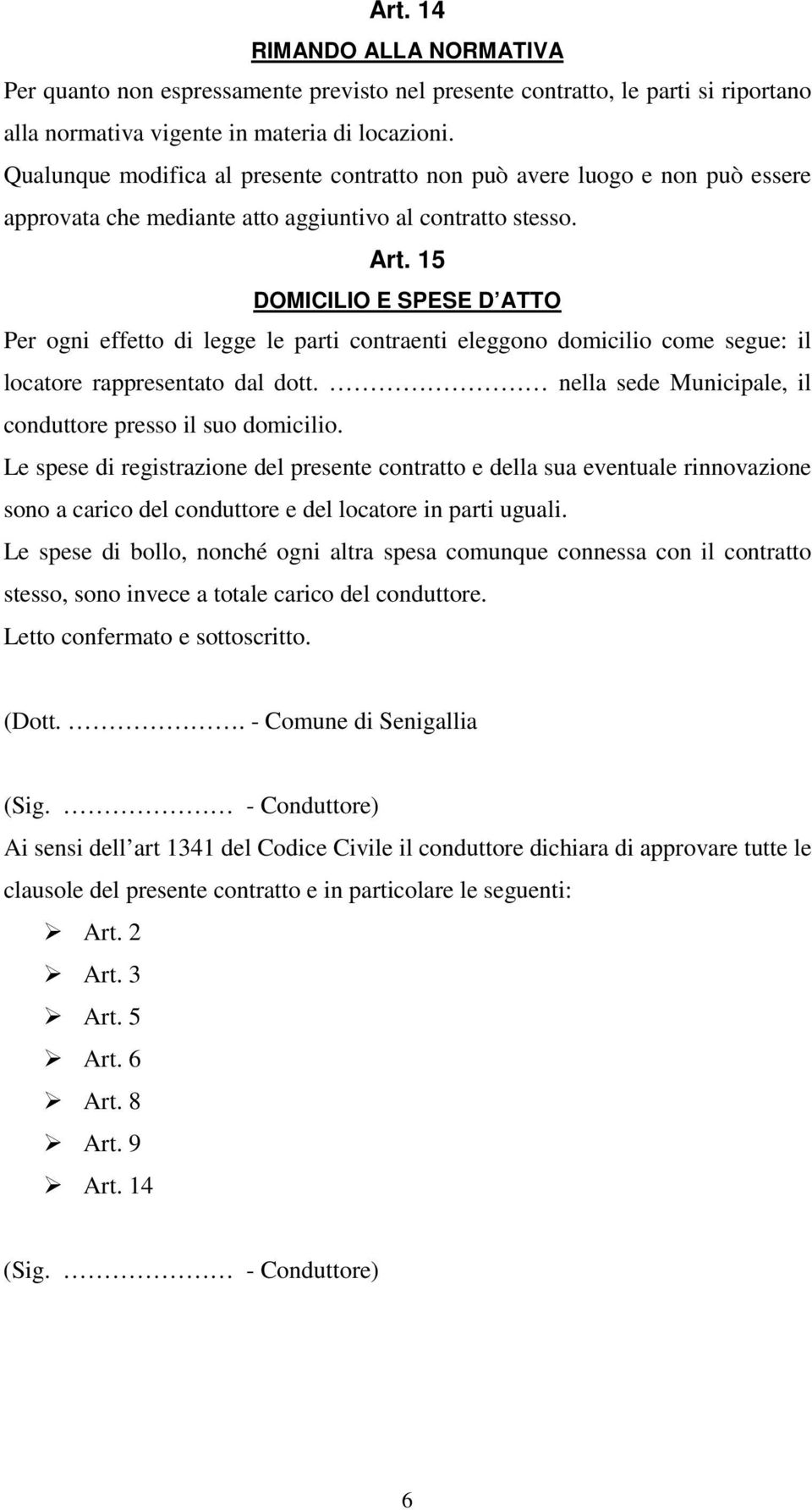 15 DOMICILIO E SPESE D ATTO Per ogni effetto di legge le parti contraenti eleggono domicilio come segue: il locatore rappresentato dal dott.