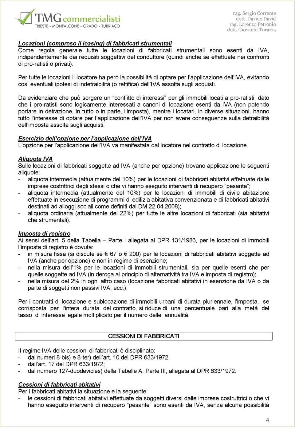 Per tutte le locazioni il locatore ha però la possibilità di optare per l applicazione dell IVA, evitando così eventuali ipotesi di indetraibilità (o rettifica) dell IVA assolta sugli acquisti.