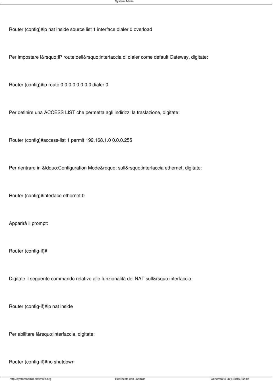 1.0 0.0.0.255 Per rientrare in Configuration Mode sull interfaccia ethernet, digitate: Router (config)#interface ethernet 0 Apparirà il prompt: Router (config-if)#