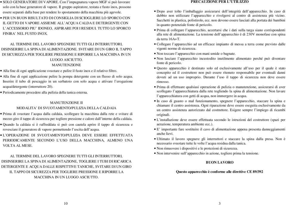 PER UN BUON RISULTATO DI CONSIGLIA DI SCIOGLIERE LO SPORCO CON IL GETTO DI VAPORE ASSIEME ALL ACQUA CALDA E DETERGENTE CON L ACCESSORIO PIU IDONEO, ASPIRARE POI I RESIDUI.